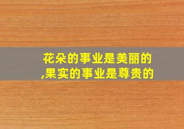 花朵的事业是美丽的,果实的事业是尊贵的