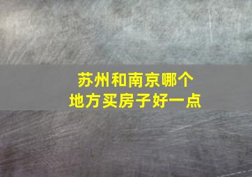 苏州和南京哪个地方买房子好一点