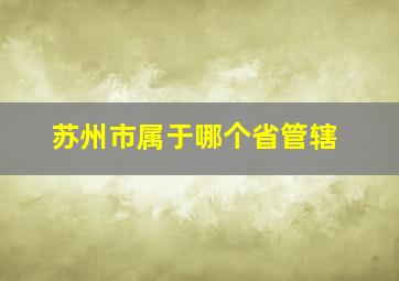 苏州市属于哪个省管辖