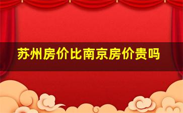 苏州房价比南京房价贵吗