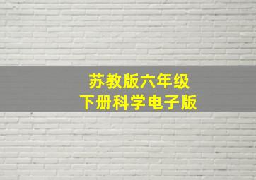 苏教版六年级下册科学电子版