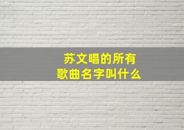 苏文唱的所有歌曲名字叫什么