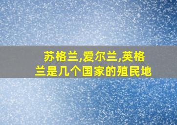 苏格兰,爱尔兰,英格兰是几个国家的殖民地