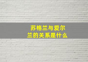 苏格兰与爱尔兰的关系是什么