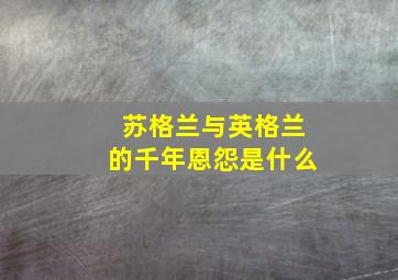 苏格兰与英格兰的千年恩怨是什么