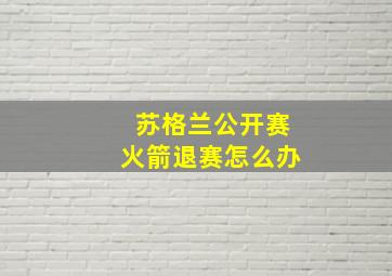 苏格兰公开赛火箭退赛怎么办