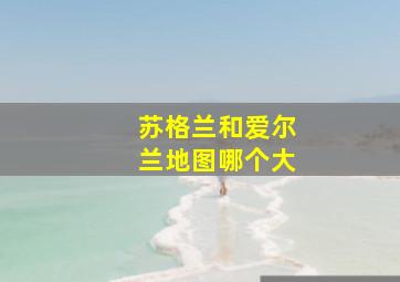 苏格兰和爱尔兰地图哪个大