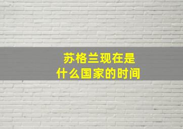 苏格兰现在是什么国家的时间