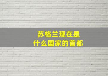 苏格兰现在是什么国家的首都