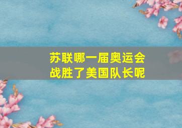 苏联哪一届奥运会战胜了美国队长呢