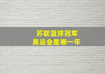 苏联篮球冠军奥运会是哪一年