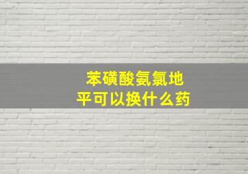 苯磺酸氨氯地平可以换什么药