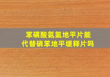 苯磺酸氨氯地平片能代替硝苯地平缓释片吗