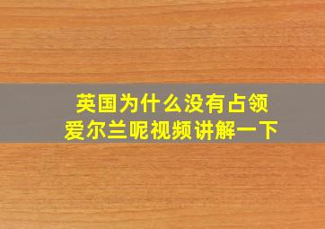 英国为什么没有占领爱尔兰呢视频讲解一下