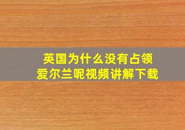 英国为什么没有占领爱尔兰呢视频讲解下载