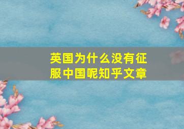 英国为什么没有征服中国呢知乎文章