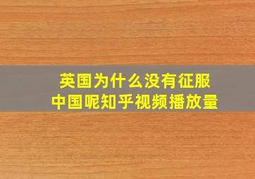 英国为什么没有征服中国呢知乎视频播放量