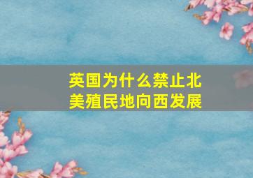 英国为什么禁止北美殖民地向西发展