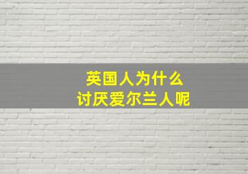 英国人为什么讨厌爱尔兰人呢