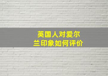 英国人对爱尔兰印象如何评价