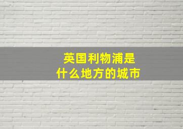 英国利物浦是什么地方的城市