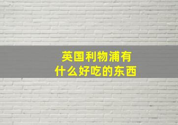 英国利物浦有什么好吃的东西