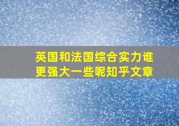 英国和法国综合实力谁更强大一些呢知乎文章