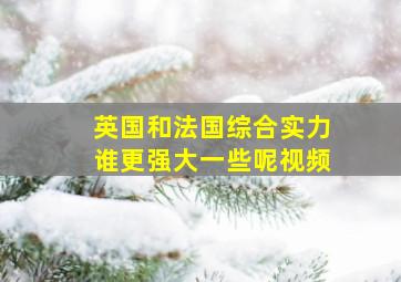 英国和法国综合实力谁更强大一些呢视频