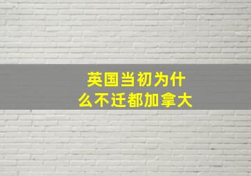 英国当初为什么不迁都加拿大