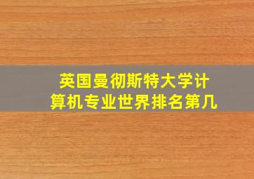 英国曼彻斯特大学计算机专业世界排名第几