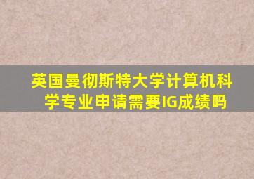 英国曼彻斯特大学计算机科学专业申请需要IG成绩吗