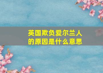 英国欺负爱尔兰人的原因是什么意思