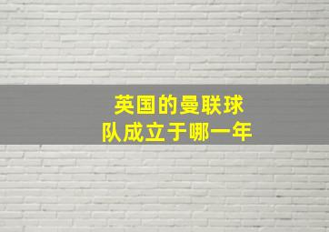 英国的曼联球队成立于哪一年