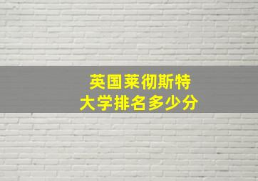 英国莱彻斯特大学排名多少分