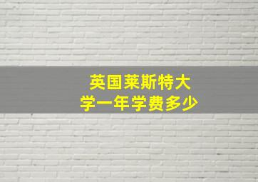 英国莱斯特大学一年学费多少