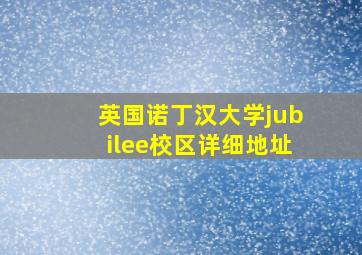 英国诺丁汉大学jubilee校区详细地址