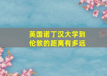 英国诺丁汉大学到伦敦的距离有多远