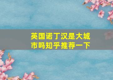 英国诺丁汉是大城市吗知乎推荐一下