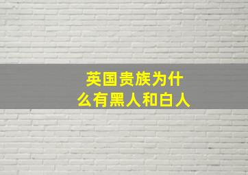 英国贵族为什么有黑人和白人