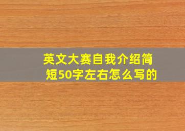 英文大赛自我介绍简短50字左右怎么写的