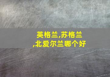 英格兰,苏格兰,北爱尔兰哪个好