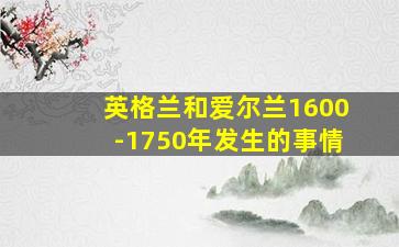 英格兰和爱尔兰1600-1750年发生的事情