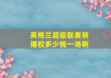 英格兰超级联赛转播权多少钱一场啊