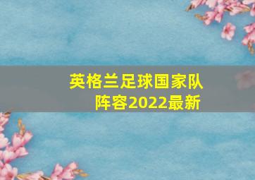 英格兰足球国家队阵容2022最新