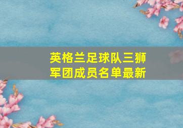 英格兰足球队三狮军团成员名单最新