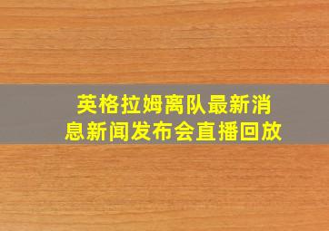 英格拉姆离队最新消息新闻发布会直播回放