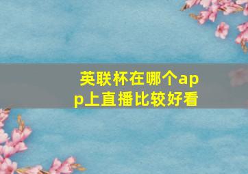 英联杯在哪个app上直播比较好看