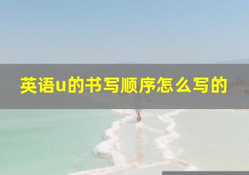 英语u的书写顺序怎么写的