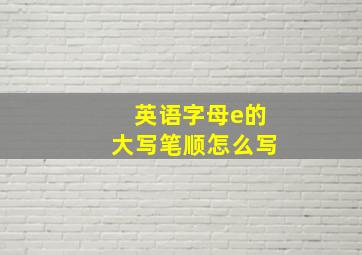 英语字母e的大写笔顺怎么写