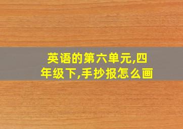 英语的第六单元,四年级下,手抄报怎么画